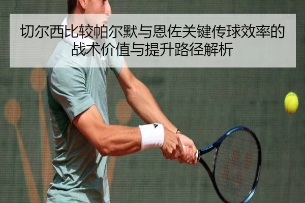 切尔西比较帕尔默与恩佐关键传球效率的战术价值与提升路径解析