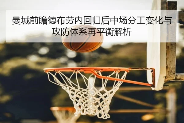 曼城前瞻德布劳内回归后中场分工变化与攻防体系再平衡解析