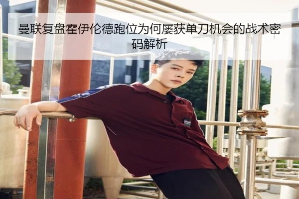 曼联复盘霍伊伦德跑位为何屡获单刀机会的战术密码解析